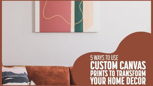 5 Ways to Use Custom Canvas Prints to Transform Your Home Decor